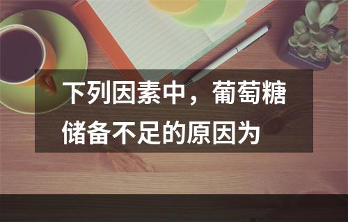 下列因素中，葡萄糖储备不足的原因为