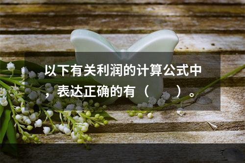 以下有关利润的计算公式中，表达正确的有（　　）。