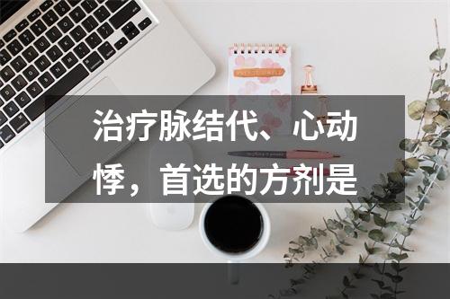 治疗脉结代、心动悸，首选的方剂是