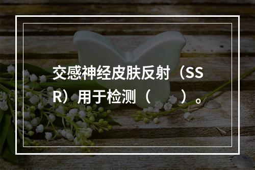 交感神经皮肤反射（SSR）用于检测（　　）。