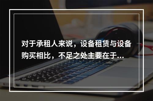 对于承租人来说，设备租赁与设备购买相比，不足之处主要在于（　