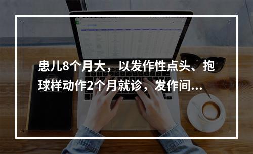 患儿8个月大，以发作性点头、抱球样动作2个月就诊，发作间期