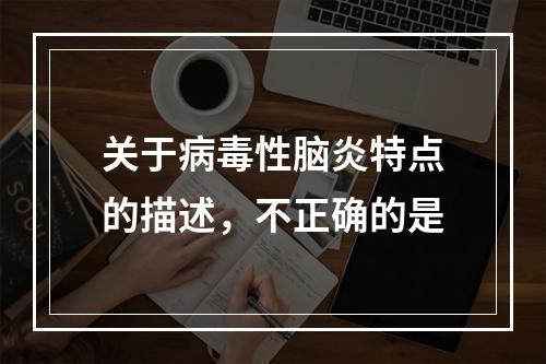 关于病毒性脑炎特点的描述，不正确的是