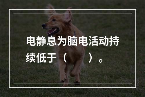 电静息为脑电活动持续低于（　　）。