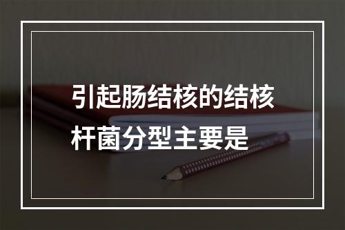 引起肠结核的结核杆菌分型主要是