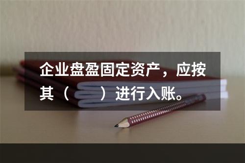 企业盘盈固定资产，应按其（　　）进行入账。