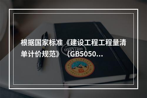 根据国家标准《建设工程工程量清单计价规范》（GB50500－