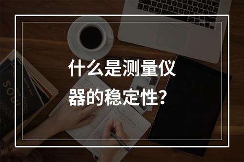 什么是测量仪器的稳定性？