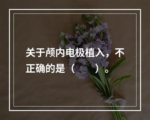 关于颅内电极植入，不正确的是（　　）。