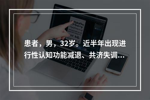 患者，男，32岁。近半年出现进行性认知功能减退、共济失调及