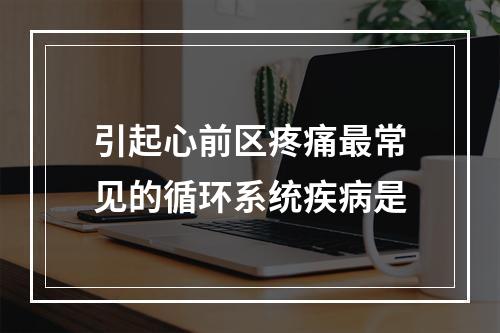 引起心前区疼痛最常见的循环系统疾病是