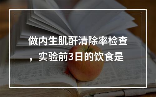 做内生肌酐清除率检查，实验前3日的饮食是