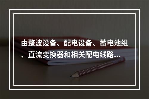 由整波设备、配电设备、蓄电池组、直流变换器和相关配电线路组