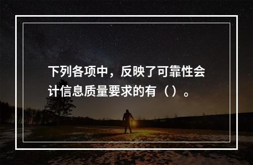 下列各项中，反映了可靠性会计信息质量要求的有（ ）。