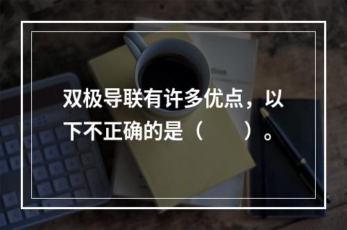 双极导联有许多优点，以下不正确的是（　　）。