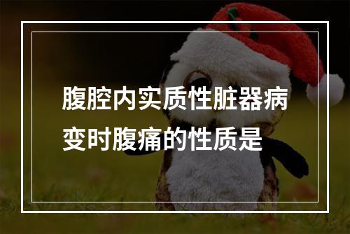 腹腔内实质性脏器病变时腹痛的性质是