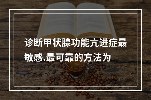 诊断甲状腺功能亢进症最敏感.最可靠的方法为