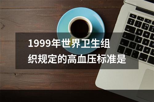 1999年世界卫生组织规定的高血压标准是