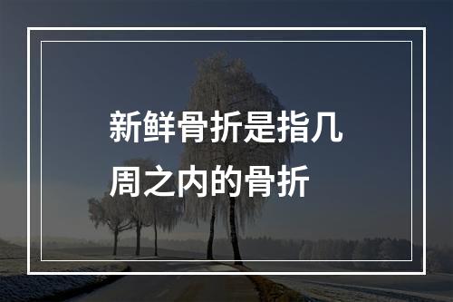 新鲜骨折是指几周之内的骨折