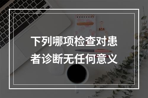 下列哪项检查对患者诊断无任何意义