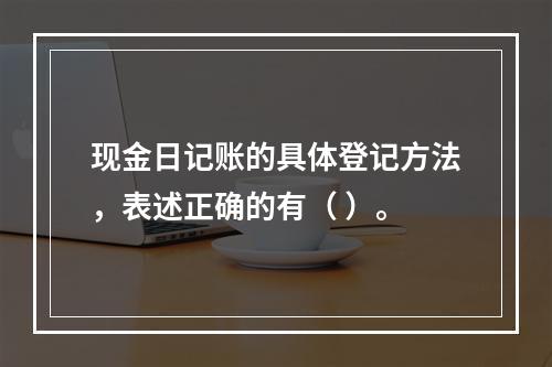 现金日记账的具体登记方法，表述正确的有（ ）。