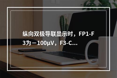 纵向双极导联显示时，FP1-F3为－100μV，F3-C3