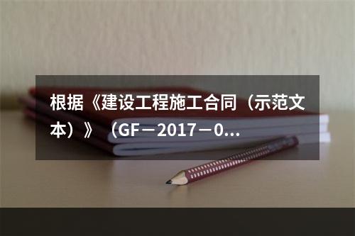 根据《建设工程施工合同（示范文本）》（GF－2017－020