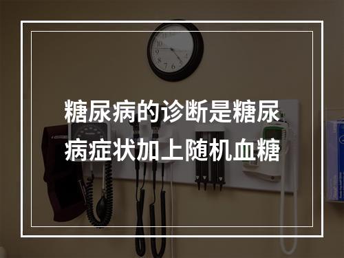 糖尿病的诊断是糖尿病症状加上随机血糖