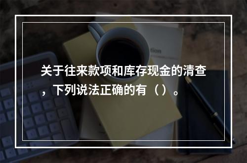 关于往来款项和库存现金的清查，下列说法正确的有（ ）。