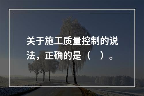 关于施工质量控制的说法，正确的是（　）。