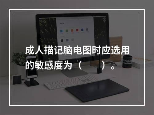 成人描记脑电图时应选用的敏感度为（　　）。