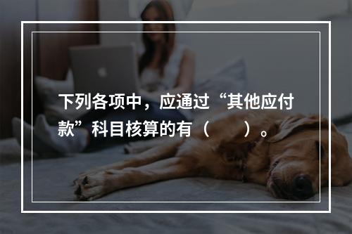 下列各项中，应通过“其他应付款”科目核算的有（　　）。