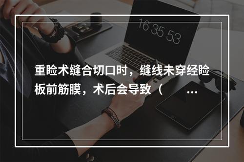 重睑术缝合切口时，缝线未穿经睑板前筋膜，术后会导致（　　）。