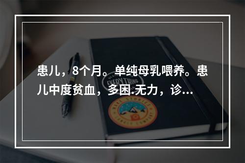 患儿，8个月。单纯母乳喂养。患儿中度贫血，多困.无力，诊断为