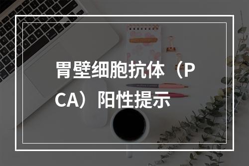 胃壁细胞抗体（PCA）阳性提示