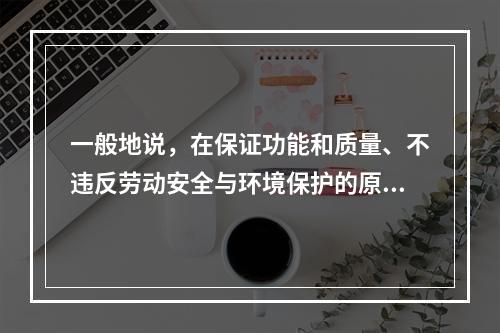 一般地说，在保证功能和质量、不违反劳动安全与环境保护的原则下