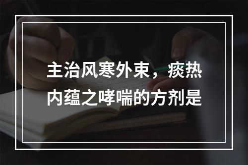 主治风寒外束，痰热内蕴之哮喘的方剂是