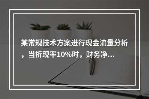 某常规技术方案进行现金流量分析，当折现率10%时，财务净现值