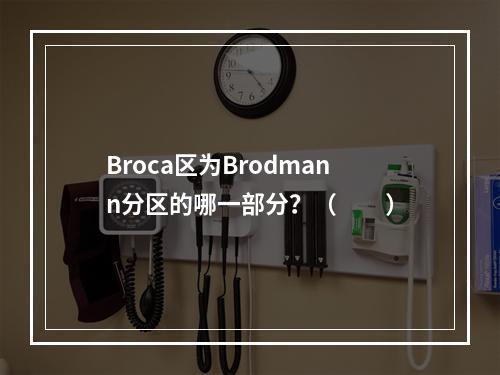 Broca区为Brodmann分区的哪一部分？（　　）