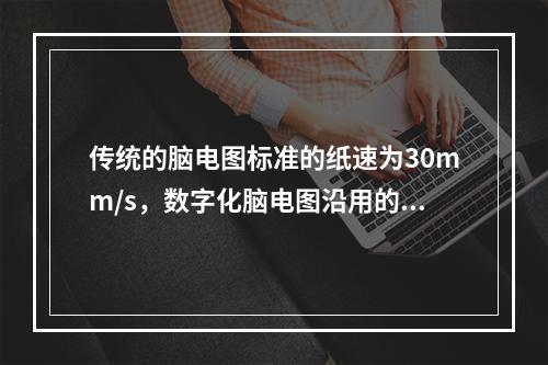 传统的脑电图标准的纸速为30mm/s，数字化脑电图沿用的是