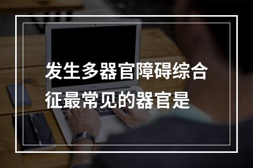 发生多器官障碍综合征最常见的器官是