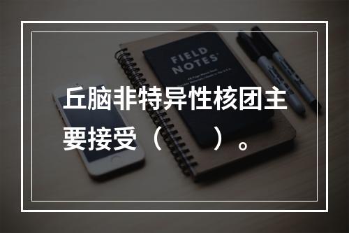 丘脑非特异性核团主要接受（　　）。