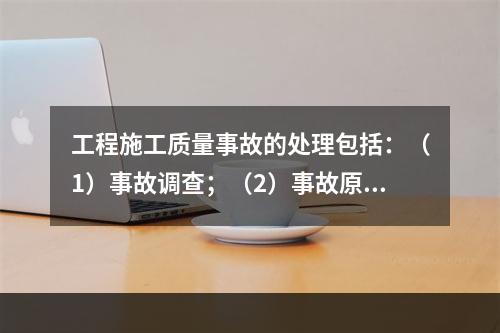 工程施工质量事故的处理包括：（1）事故调查；（2）事故原因分