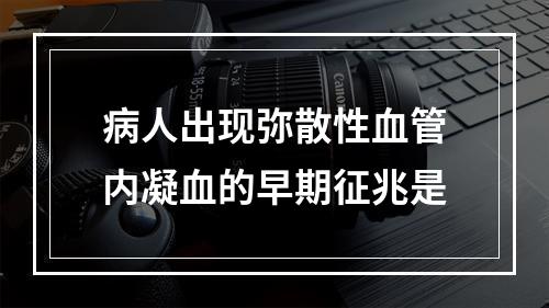 病人出现弥散性血管内凝血的早期征兆是