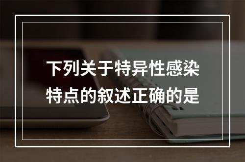 下列关于特异性感染特点的叙述正确的是