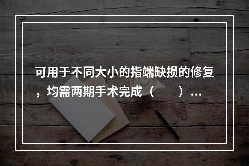 可用于不同大小的指端缺损的修复，均需两期手术完成（　　）。