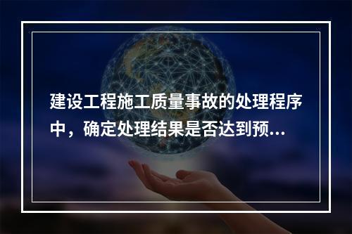 建设工程施工质量事故的处理程序中，确定处理结果是否达到预期目