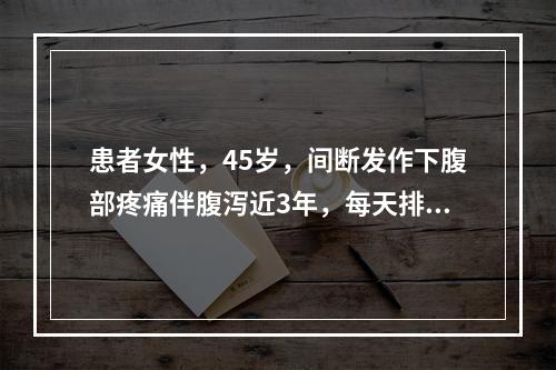 患者女性，45岁，间断发作下腹部疼痛伴腹泻近3年，每天排便4