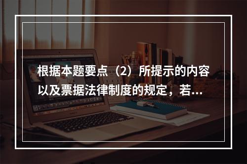 根据本题要点（2）所提示的内容以及票据法律制度的规定，若B企