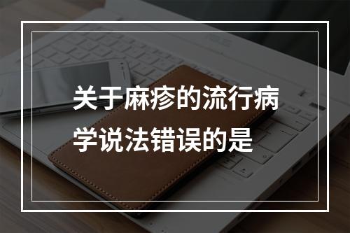 关于麻疹的流行病学说法错误的是